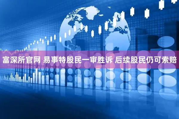 富深所官网 易事特股民一审胜诉 后续股民仍可索赔