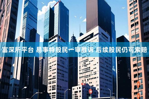 富深所平台 易事特股民一审胜诉 后续股民仍可索赔