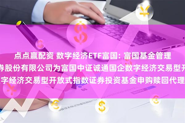 点点赢配资 数字经济ETF富国: 富国基金管理有限公司关于新增方正证券股份有限公司为富国中证诚通国企数字经济交易型开放式指数证券投资基金申购赎回代理券商的公告
