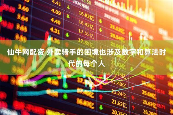 仙牛网配资 外卖骑手的困境也涉及数字和算法时代的每个人