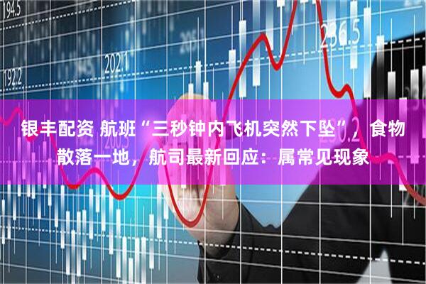 银丰配资 航班“三秒钟内飞机突然下坠”，食物散落一地，航司最新回应：属常见现象