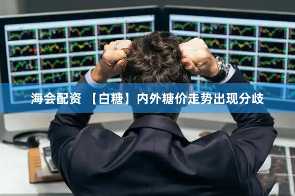 海会配资 【白糖】内外糖价走势出现分歧
