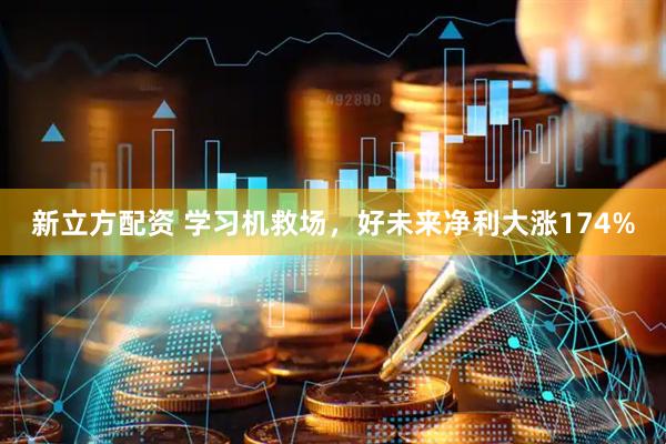 新立方配资 学习机救场，好未来净利大涨174%