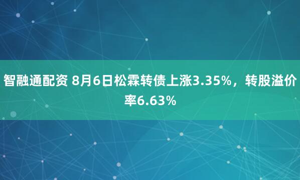 智融通配资 8月6日松霖转债上涨3.35%，转股溢价率6.63%