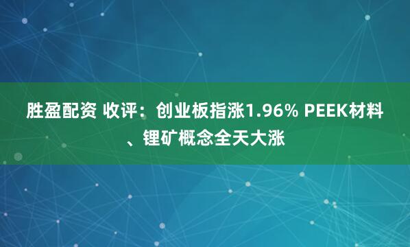 胜盈配资 收评：创业板指涨1.96% PEEK材料、锂矿概念全天大涨