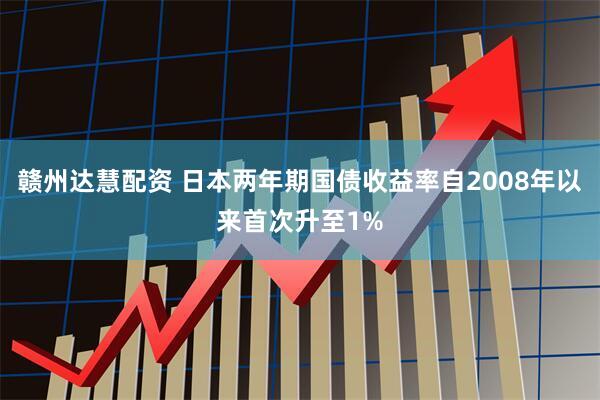 赣州达慧配资 日本两年期国债收益率自2008年以来首次升至1%