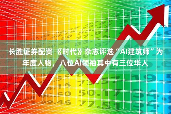 长胜证券配资 《时代》杂志评选“AI建筑师”为年度人物,八位AI领袖其中有三位华人