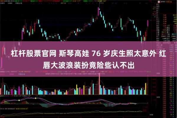 杠杆股票官网 斯琴高娃 76 岁庆生照太意外 红唇大波浪装扮竟险些认不出